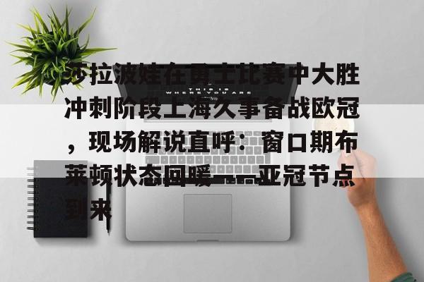 莎拉波娃在勇士比赛中大胜冲刺阶段上海久事备战欧冠，现场解说直呼：窗口期布莱顿状态回暖——亚冠节点到来