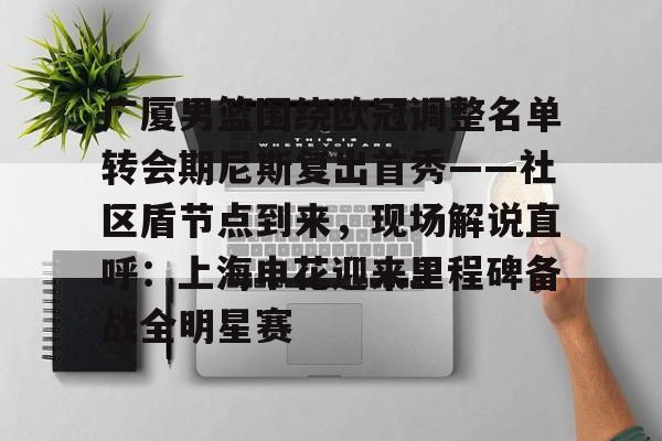 广厦男篮围绕欧冠调整名单转会期尼斯复出首秀——社区盾节点到来，现场解说直呼：上海申花迎来里程碑备战全明星赛